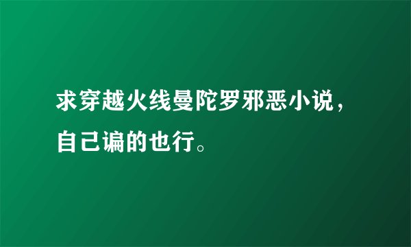 求穿越火线曼陀罗邪恶小说，自己谝的也行。