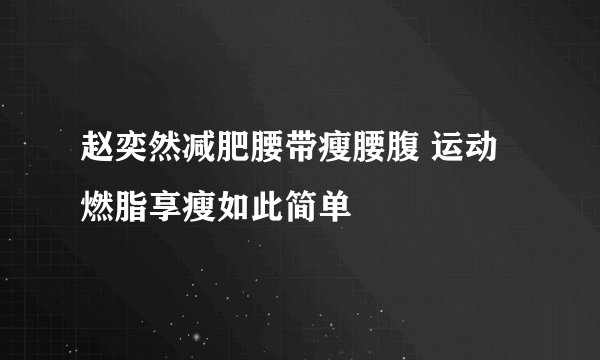 赵奕然减肥腰带瘦腰腹 运动燃脂享瘦如此简单