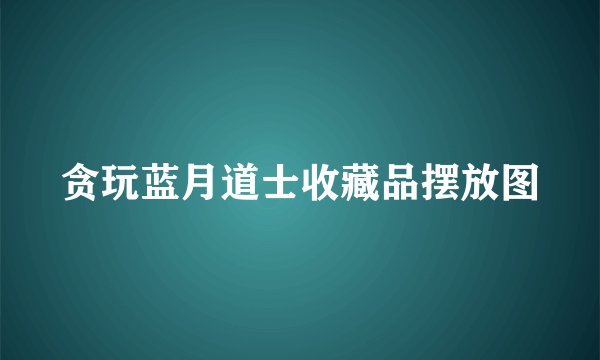 贪玩蓝月道士收藏品摆放图
