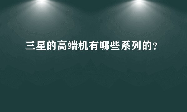 三星的高端机有哪些系列的?