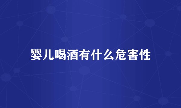 婴儿喝酒有什么危害性