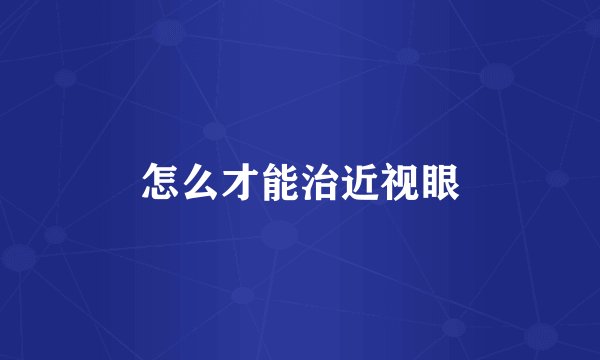怎么才能治近视眼