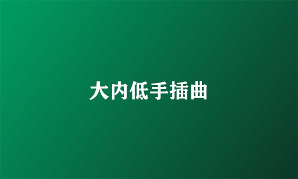 大内低手插曲