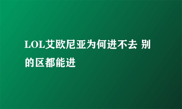LOL艾欧尼亚为何进不去 别的区都能进
