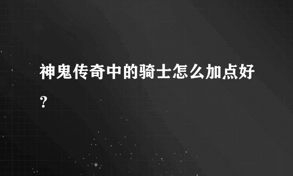神鬼传奇中的骑士怎么加点好？