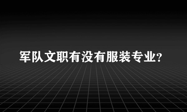 军队文职有没有服装专业？
