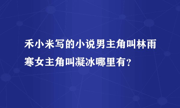 禾小米写的小说男主角叫林雨寒女主角叫凝冰哪里有？